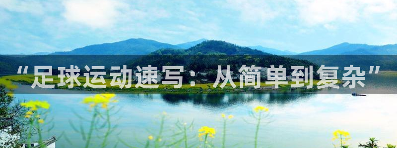 千亿国际官网下载平台假的吗是真的吗吗:“足球运动速写:从简单