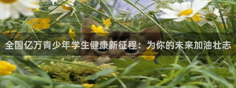 千亿国际官方正版app官方:全国亿万青少年学生健康新征程:为